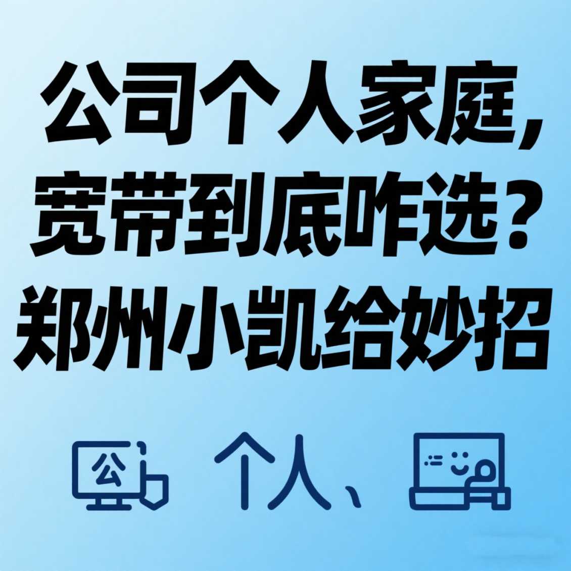 高新区公司 / 个人 / 家庭，宽带到底咋选？郑州小凯给妙招